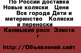 По России доставка.Новые коляски › Цена ­ 500 - Все города Дети и материнство » Коляски и переноски   . Калмыкия респ.,Элиста г.